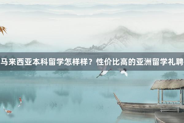 马来西亚本科留学怎样样？性价比高的亚洲留学礼聘