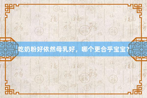 吃奶粉好依然母乳好，哪个更合乎宝宝？
