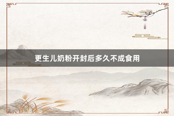 更生儿奶粉开封后多久不成食用