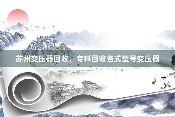 苏州变压器回收，专科回收各式型号变压器