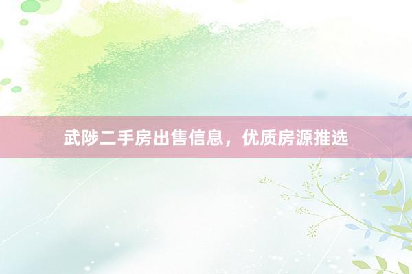 武陟二手房出售信息，优质房源推选