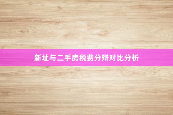 新址与二手房税费分辩对比分析
