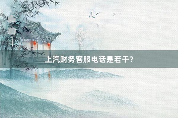 上汽财务客服电话是若干？