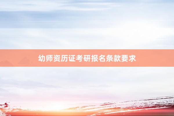 幼师资历证考研报名条款要求